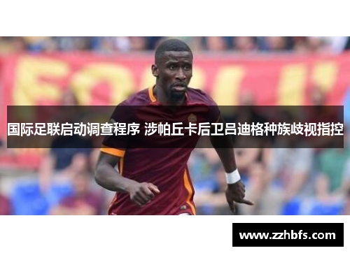 国际足联启动调查程序 涉帕丘卡后卫吕迪格种族歧视指控
