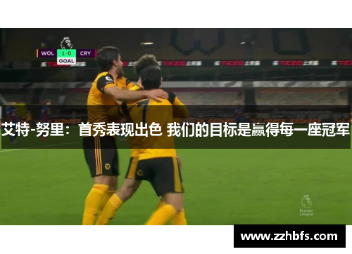 艾特-努里：首秀表现出色 我们的目标是赢得每一座冠军