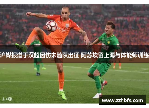 沪媒报道于汉超因伤未随队出征 阿苏埃留上海与体能师训练