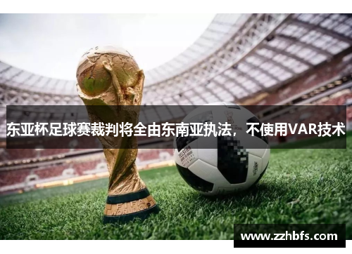 东亚杯足球赛裁判将全由东南亚执法，不使用VAR技术