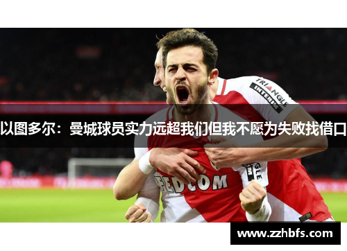 以图多尔：曼城球员实力远超我们但我不愿为失败找借口